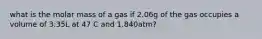 what is the molar mass of a gas if 2.06g of the gas occupies a volume of 3.35L at 47 C and 1.840atm?