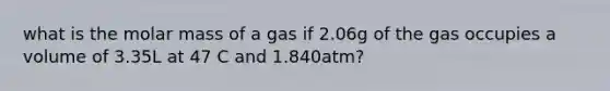 what is the molar mass of a gas if 2.06g of the gas occupies a volume of 3.35L at 47 C and 1.840atm?