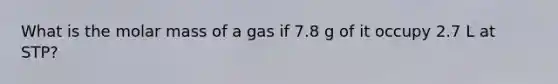 What is the molar mass of a gas if 7.8 g of it occupy 2.7 L at STP?