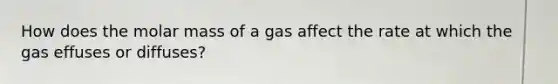 How does the molar mass of a gas affect the rate at which the gas effuses or diffuses?