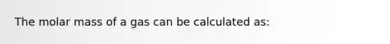 The molar mass of a gas can be calculated as: