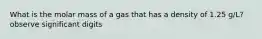 What is the molar mass of a gas that has a density of 1.25 g/L? observe significant digits