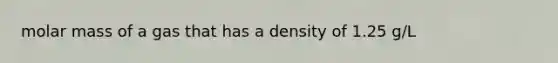 molar mass of a gas that has a density of 1.25 g/L