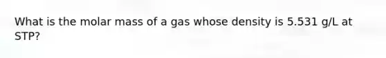 What is the molar mass of a gas whose density is 5.531 g/L at STP?