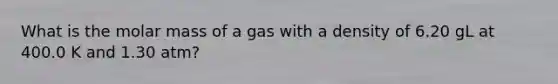 What is the molar mass of a gas with a density of 6.20 gL at 400.0 K and 1.30 atm?