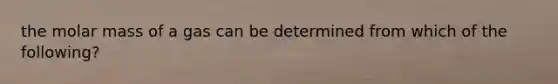 the molar mass of a gas can be determined from which of the following?