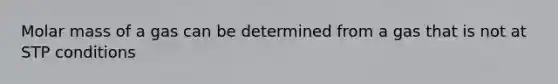 Molar mass of a gas can be determined from a gas that is not at STP conditions