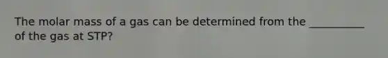 The molar mass of a gas can be determined from the __________ of the gas at STP?
