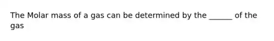 The Molar mass of a gas can be determined by the ______ of the gas