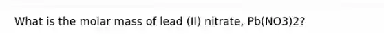 What is the molar mass of lead (II) nitrate, Pb(NO3)2?