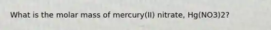 What is the molar mass of mercury(II) nitrate, Hg(NO3)2?