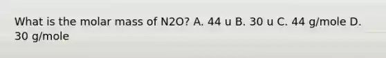 What is the molar mass of N2O? A. 44 u B. 30 u C. 44 g/mole D. 30 g/mole