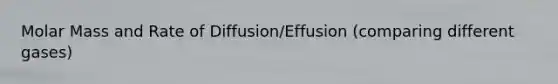 Molar Mass and Rate of Diffusion/Effusion (comparing different gases)