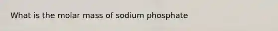 What is the molar mass of sodium phosphate