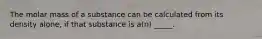 The molar mass of a substance can be calculated from its density alone, if that substance is a(n) _____.