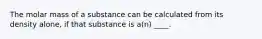 The molar mass of a substance can be calculated from its density alone, if that substance is a(n) ____.