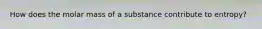 How does the molar mass of a substance contribute to entropy?