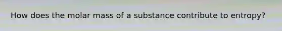 How does the molar mass of a substance contribute to entropy?