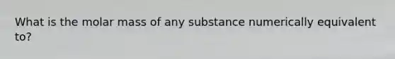 What is the molar mass of any substance numerically equivalent to?