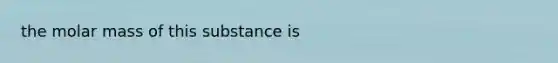 the molar mass of this substance is