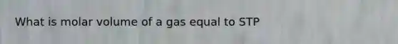 What is molar volume of a gas equal to STP