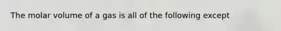 The molar volume of a gas is all of the following except
