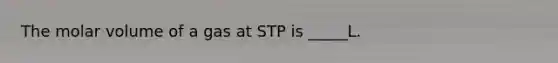 The molar volume of a gas at STP is _____L.