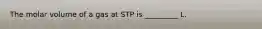 The molar volume of a gas at STP is _________ L.