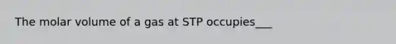 The molar volume of a gas at STP occupies___