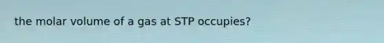 the molar volume of a gas at STP occupies?