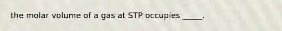 the molar volume of a gas at STP occupies _____.