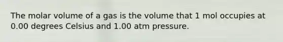 The molar volume of a gas is the volume that 1 mol occupies at 0.00 degrees Celsius and 1.00 atm pressure.