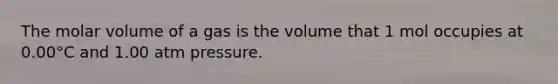 The molar volume of a gas is the volume that 1 mol occupies at 0.00°C and 1.00 atm pressure.