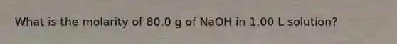 What is the molarity of 80.0 g of NaOH in 1.00 L solution?