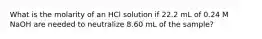 What is the molarity of an HCl solution if 22.2 mL of 0.24 M NaOH are needed to neutralize 8.60 mL of the sample?