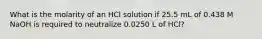 What is the molarity of an HCl solution if 25.5 mL of 0.438 M NaOH is required to neutralize 0.0250 L of HCl?