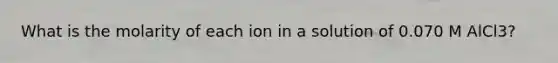 What is the molarity of each ion in a solution of 0.070 M AlCl3?