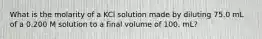 What is the molarity of a KCl solution made by diluting 75.0 mL of a 0.200 M solution to a final volume of 100. mL?