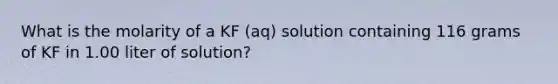 What is the molarity of a KF (aq) solution containing 116 grams of KF in 1.00 liter of solution?