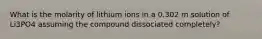 What is the molarity of lithium ions in a 0.302 m solution of Li3PO4 assuming the compound dissociated completely?