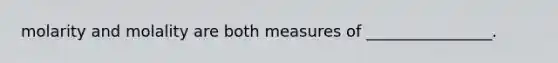 molarity and molality are both measures of ________________.