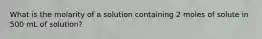 What is the molarity of a solution containing 2 moles of solute in 500 mL of solution?