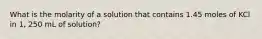 What is the molarity of a solution that contains 1.45 moles of KCl in 1, 250 mL of solution?