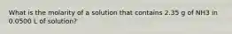 What is the molarity of a solution that contains 2.35 g of NH3 in 0.0500 L of solution?