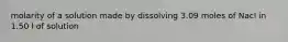 molarity of a solution made by dissolving 3.09 moles of Nacl in 1.50 l of solution