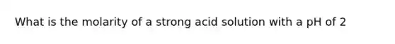 What is the molarity of a strong acid solution with a pH of 2