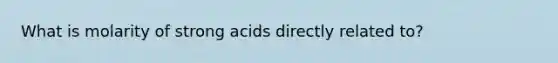 What is molarity of strong acids directly related to?