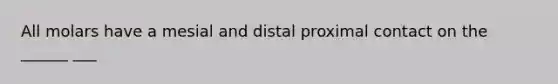 All molars have a mesial and distal proximal contact on the ______ ___