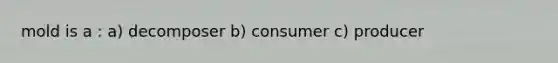 mold is a : a) decomposer b) consumer c) producer