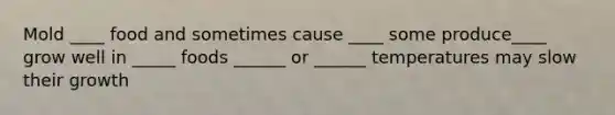 Mold ____ food and sometimes cause ____ some produce____ grow well in _____ foods ______ or ______ temperatures may slow their growth